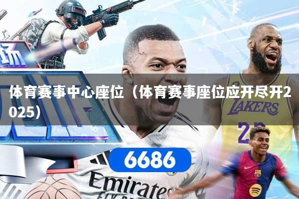 体育赛事中心座位（体育赛事座位应开尽开2025）