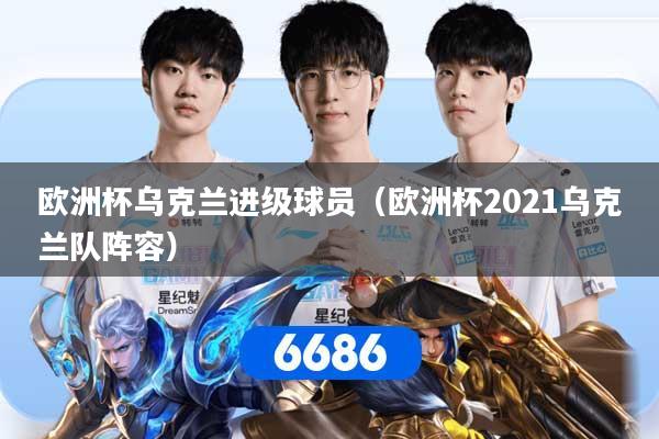 欧洲杯乌克兰进级球员（欧洲杯2021乌克兰队阵容）