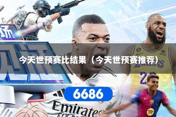 今天世预赛比结果（今天世预赛推荐）