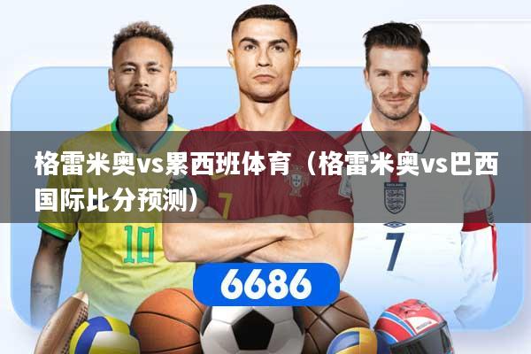 格雷米奥vs累西班体育（格雷米奥vs巴西国际比分预测）