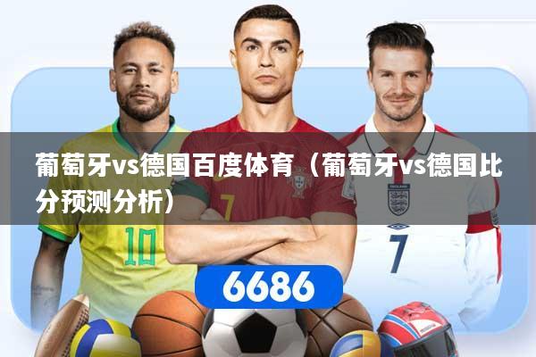 葡萄牙vs德国百度体育（葡萄牙vs德国比分预测分析）