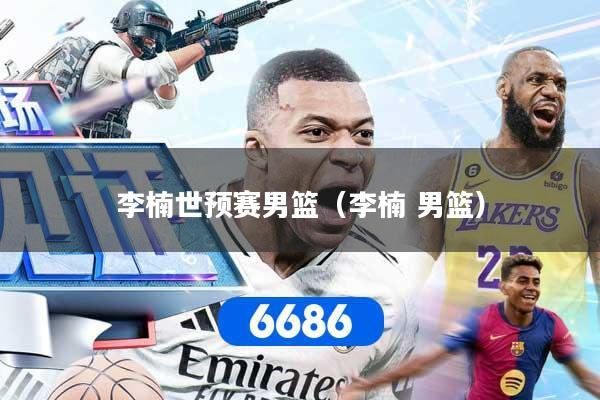 李楠世预赛男篮（李楠 男篮）