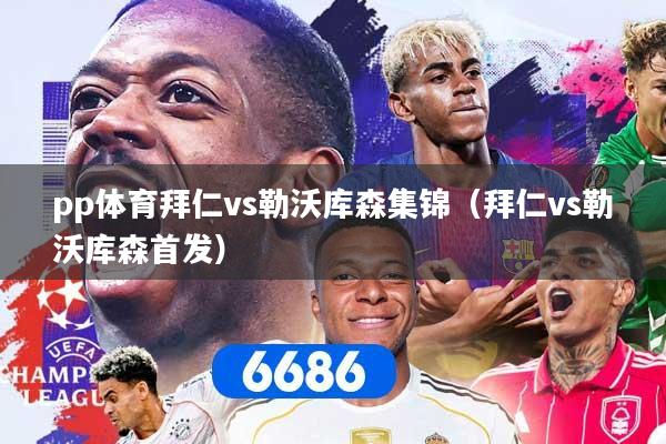 pp体育拜仁vs勒沃库森集锦（拜仁vs勒沃库森首发）