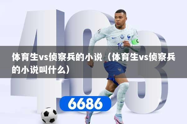 体育生vs侦察兵的小说（体育生vs侦察兵的小说叫什么）