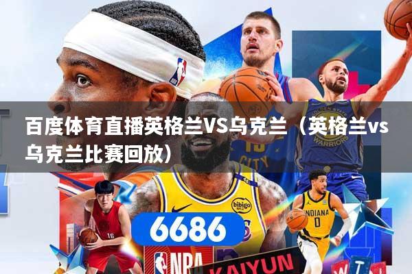 百度体育直播英格兰VS乌克兰（英格兰vs乌克兰比赛回放）