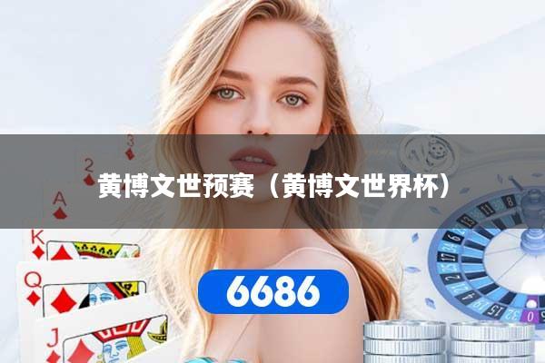 黄博文世预赛（黄博文世界杯）