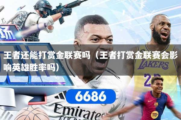 王者还能打赏金联赛吗（王者打赏金联赛会影响英雄胜率吗）