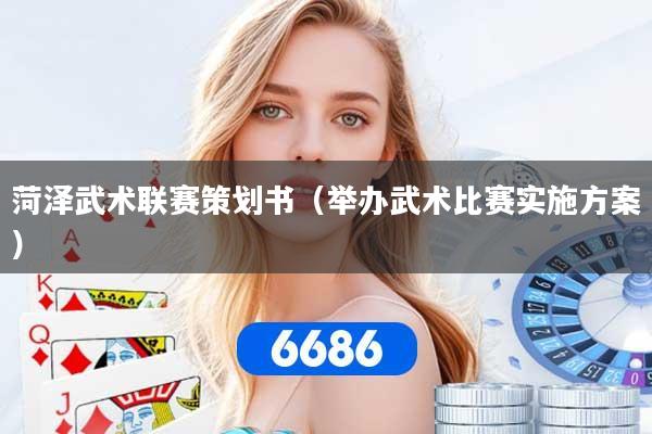 菏泽武术联赛策划书（举办武术比赛实施方案）
