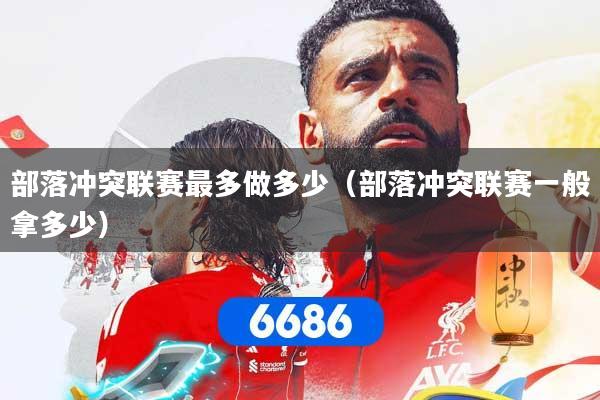 部落冲突联赛最多做多少（部落冲突联赛一般拿多少）