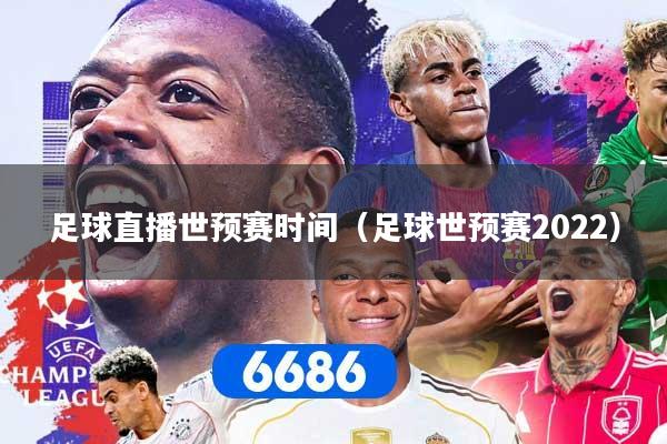 足球直播世预赛时间（足球世预赛2022）