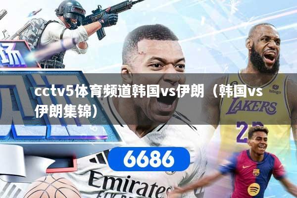cctv5体育频道韩国vs伊朗（韩国vs伊朗集锦）