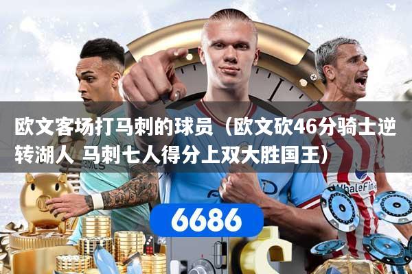 欧文客场打马刺的球员（欧文砍46分骑士逆转湖人 马刺七人得分上双大胜国王）