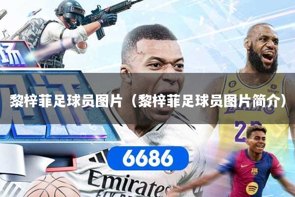 黎梓菲足球员图片（黎梓菲足球员图片简介）