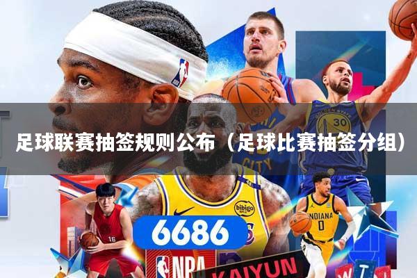 足球联赛抽签规则公布（足球比赛抽签分组）