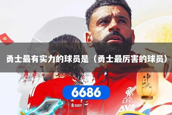 勇士最有实力的球员是（勇士最厉害的球员）