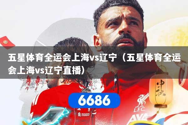 五星体育全运会上海vs辽宁（五星体育全运会上海vs辽宁直播）