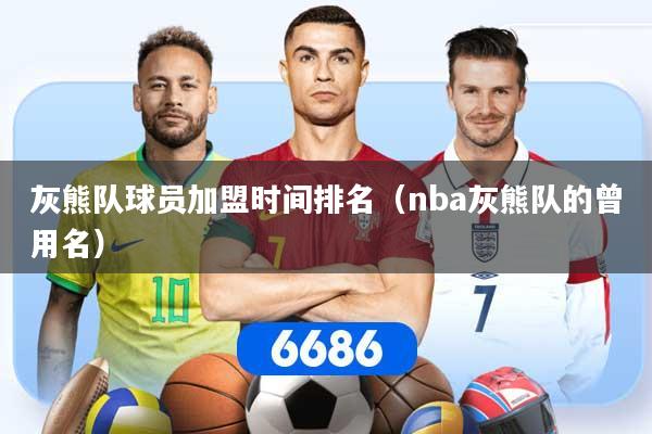 灰熊队球员加盟时间排名（nba灰熊队的曾用名）