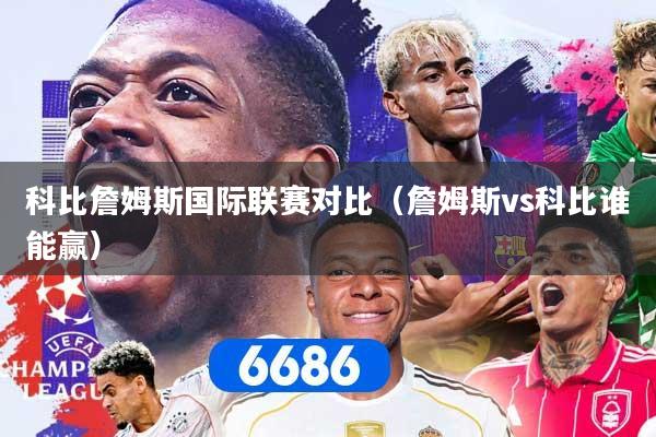 科比詹姆斯国际联赛对比（詹姆斯vs科比谁能赢）