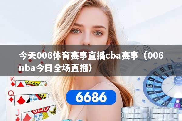 今天006体育赛事直播cba赛事（006nba今日全场直播）