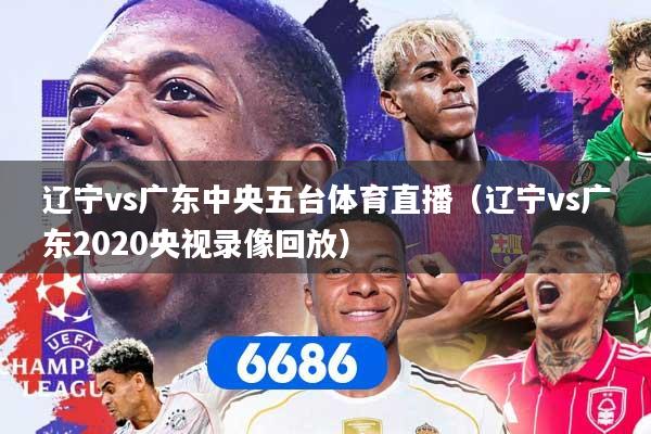 辽宁vs广东中央五台体育直播（辽宁vs广东2020央视录像回放）