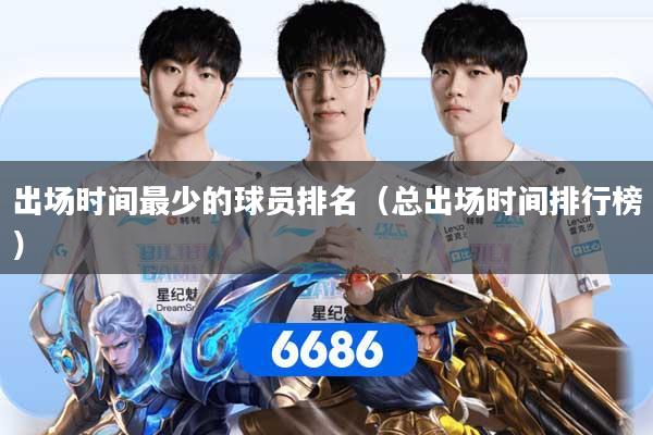 出场时间最少的球员排名（总出场时间排行榜）