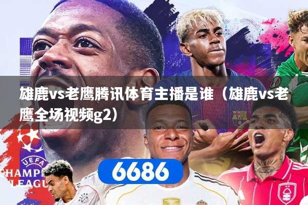 雄鹿vs老鹰腾讯体育主播是谁（雄鹿vs老鹰全场视频g2）