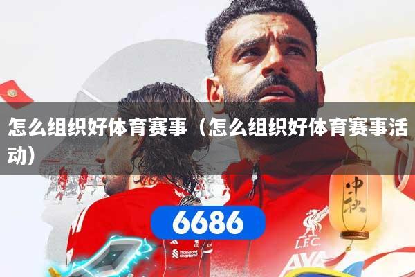 怎么组织好体育赛事（怎么组织好体育赛事活动）